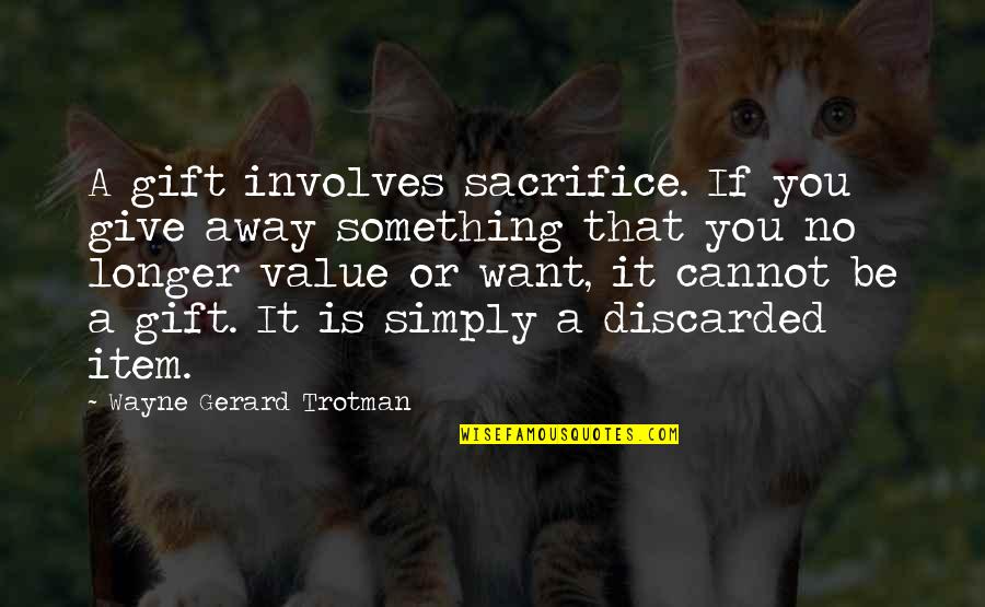 Croodling Quotes By Wayne Gerard Trotman: A gift involves sacrifice. If you give away Croodling Quotes By Wayne Gerard Trotman: A gift involves sacrifice. If you give away