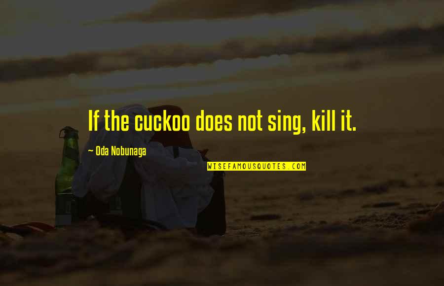 Croods Quotable Quotes By Oda Nobunaga: If the cuckoo does not sing, kill it.