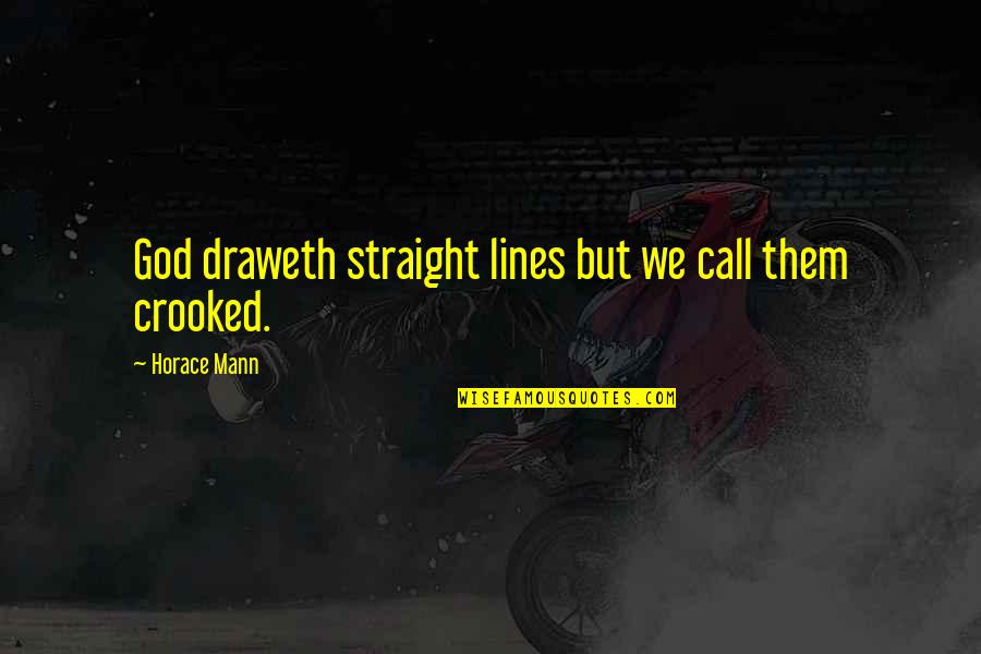 Crooked Lines Quotes By Horace Mann: God draweth straight lines but we call them Crooked Lines Quotes By Horace Mann: God draweth straight lines but we call them