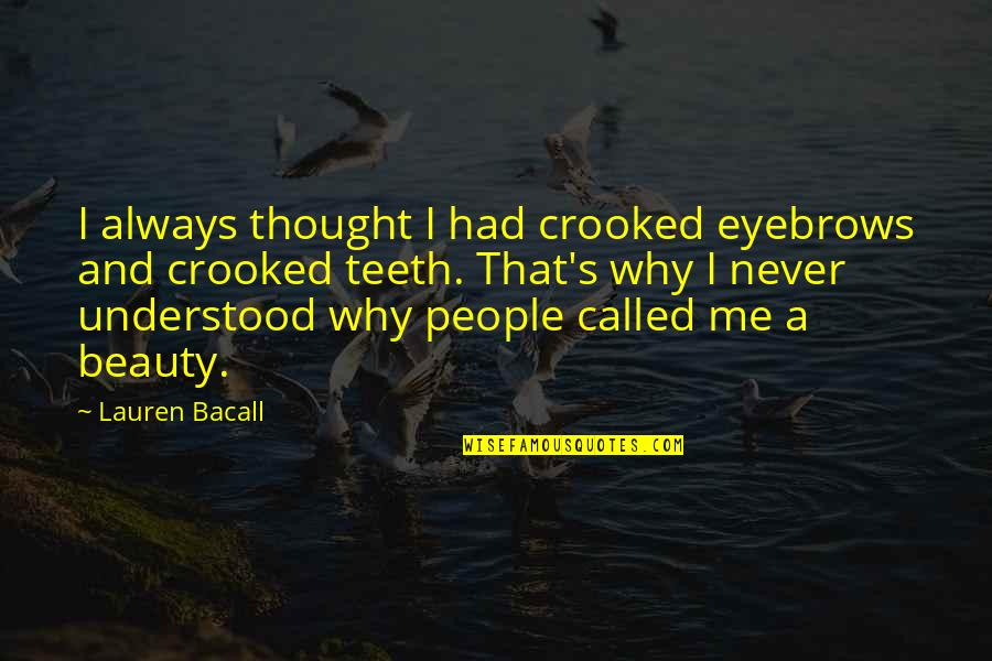 Crooked Teeth Quotes By Lauren Bacall: I always thought I had crooked eyebrows and Crooked Teeth Quotes By Lauren Bacall: I always thought I had crooked eyebrows and