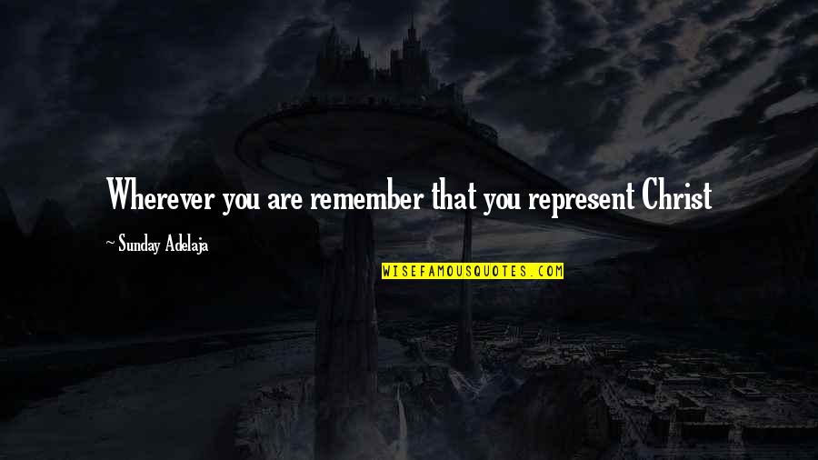 Crooked Timber Quote Quotes By Sunday Adelaja: Wherever you are remember that you represent Christ