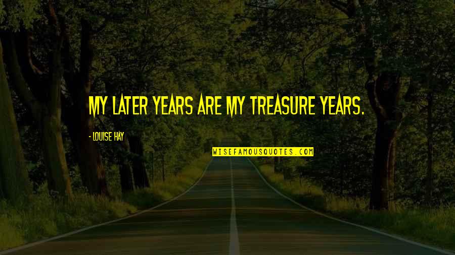 Crookedly Synonym Quotes By Louise Hay: My later years are my treasure years.