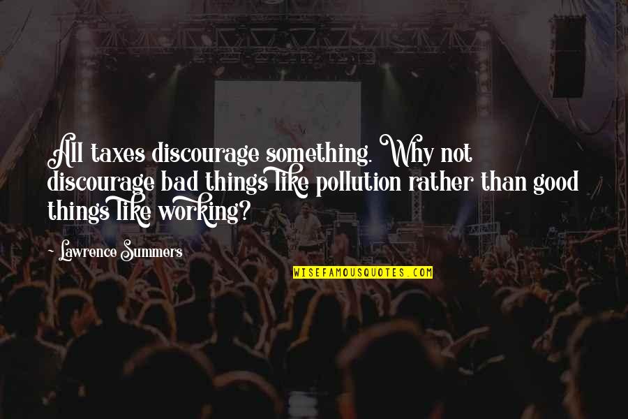 Crooker Christopher Quotes By Lawrence Summers: All taxes discourage something. Why not discourage bad Crooker Christopher Quotes By Lawrence Summers: All taxes discourage something. Why not discourage bad