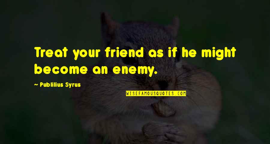 Crooker Christopher Quotes By Publilius Syrus: Treat your friend as if he might become Crooker Christopher Quotes By Publilius Syrus: Treat your friend as if he might become