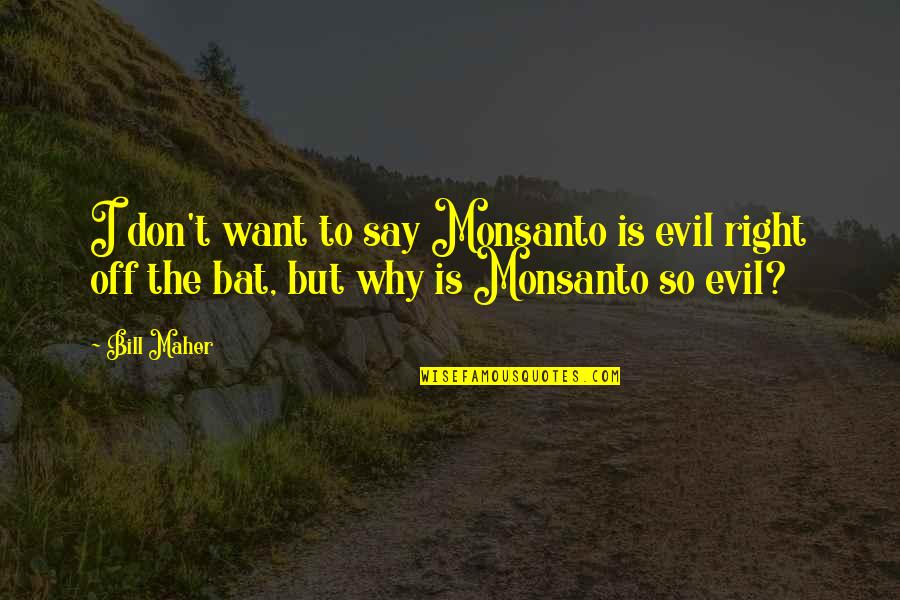 Crooketh Quotes By Bill Maher: I don't want to say Monsanto is evil
