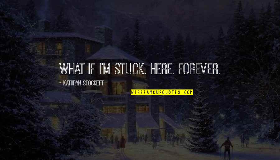 Crooks Books Quotes By Kathryn Stockett: What if I'm stuck. Here. Forever.