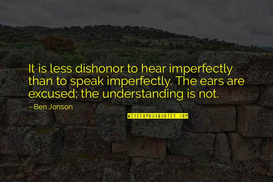 Crooks Loneliness Quotes By Ben Jonson: It is less dishonor to hear imperfectly than