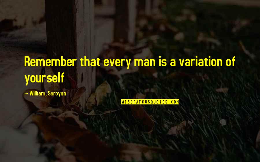 Crooks Personality Quotes By William, Saroyan: Remember that every man is a variation of Crooks Personality Quotes By William, Saroyan: Remember that every man is a variation of