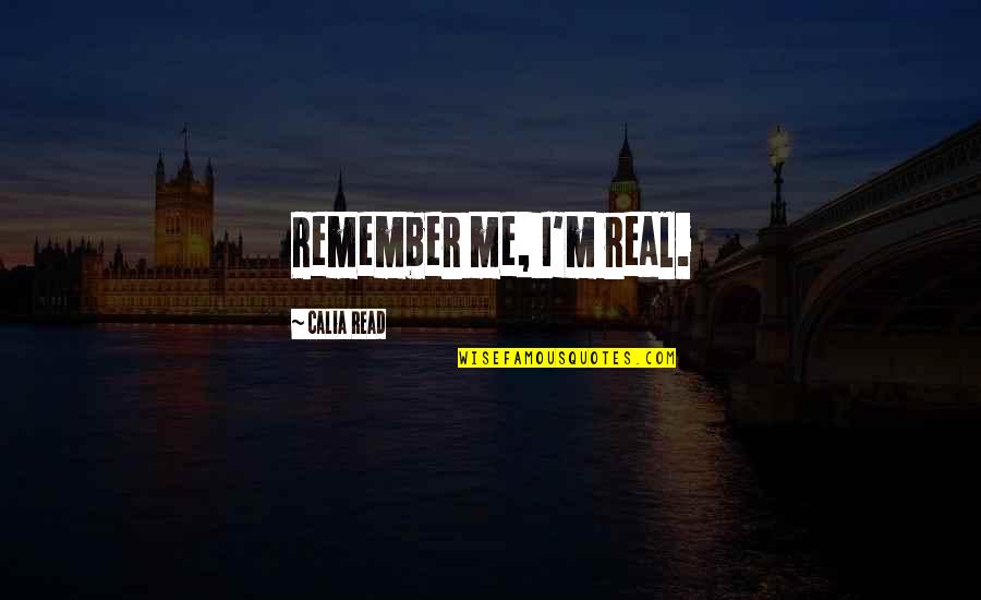 Crooned Quotes By Calia Read: Remember me, I'm real.