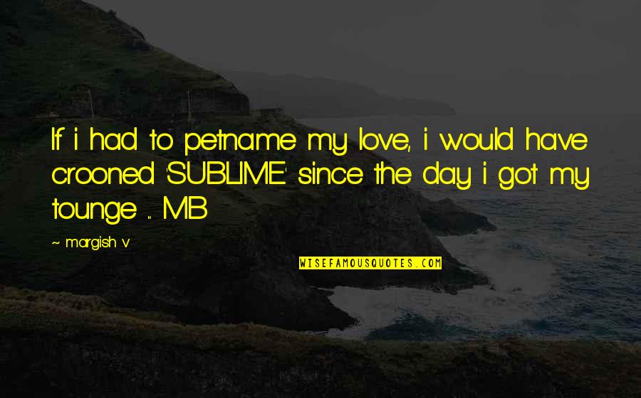Crooned Quotes By Margish V: If i had to petname my love, i
