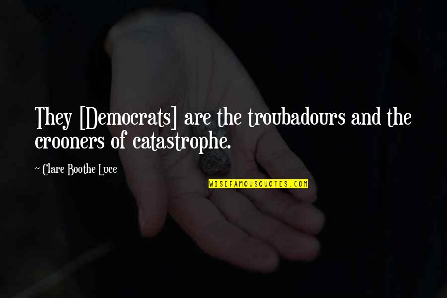 Crooners Quotes By Clare Boothe Luce: They [Democrats] are the troubadours and the crooners