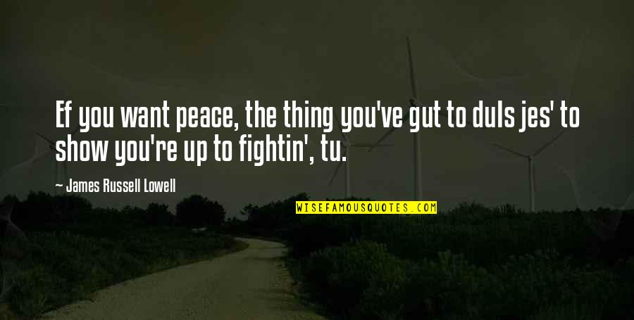 Crooning Synonym Quotes By James Russell Lowell: Ef you want peace, the thing you've gut Crooning Synonym Quotes By James Russell Lowell: Ef you want peace, the thing you've gut