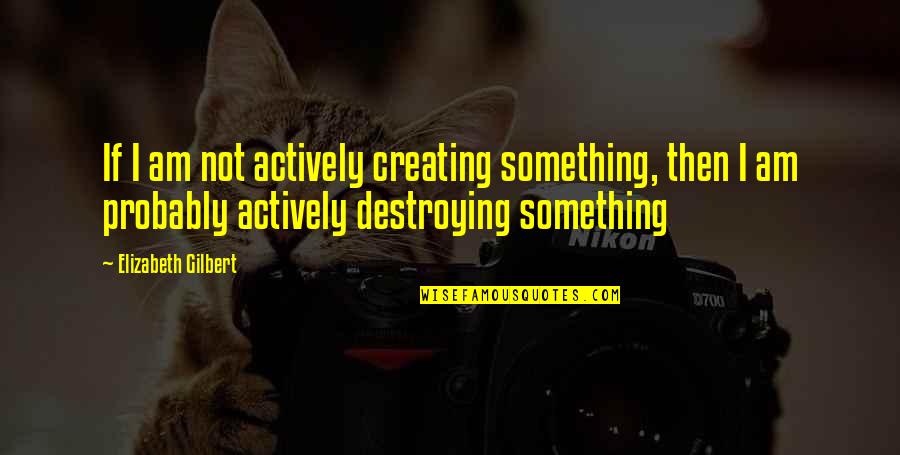 Cropped Quotes By Elizabeth Gilbert: If I am not actively creating something, then