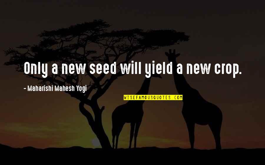 Crops Best Quotes By Maharishi Mahesh Yogi: Only a new seed will yield a new Crops Best Quotes By Maharishi Mahesh Yogi: Only a new seed will yield a new