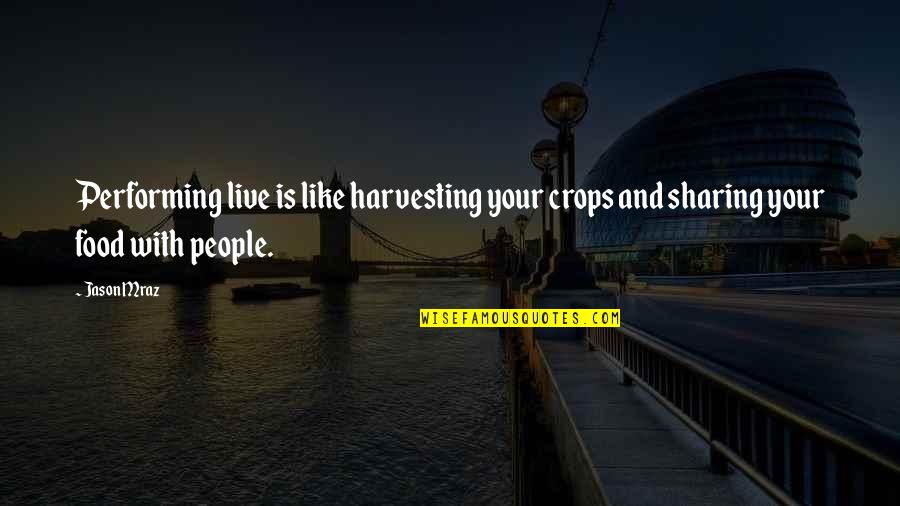 Crops Quotes By Jason Mraz: Performing live is like harvesting your crops and