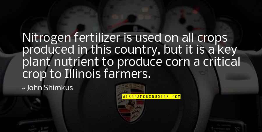 Crops Quotes By John Shimkus: Nitrogen fertilizer is used on all crops produced