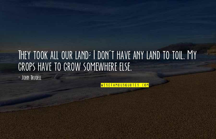 Crops Quotes By John Trudell: They took all our land; I don't have