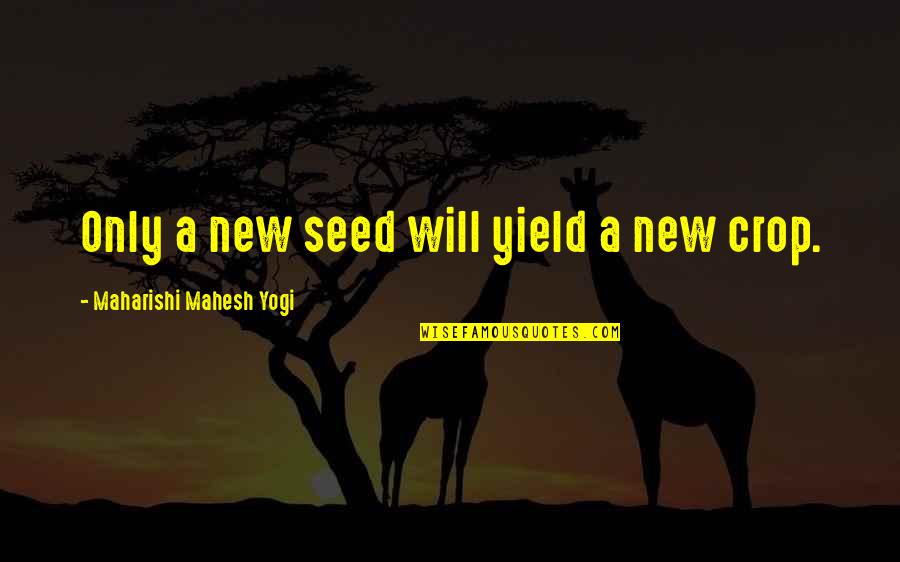 Crops Quotes By Maharishi Mahesh Yogi: Only a new seed will yield a new