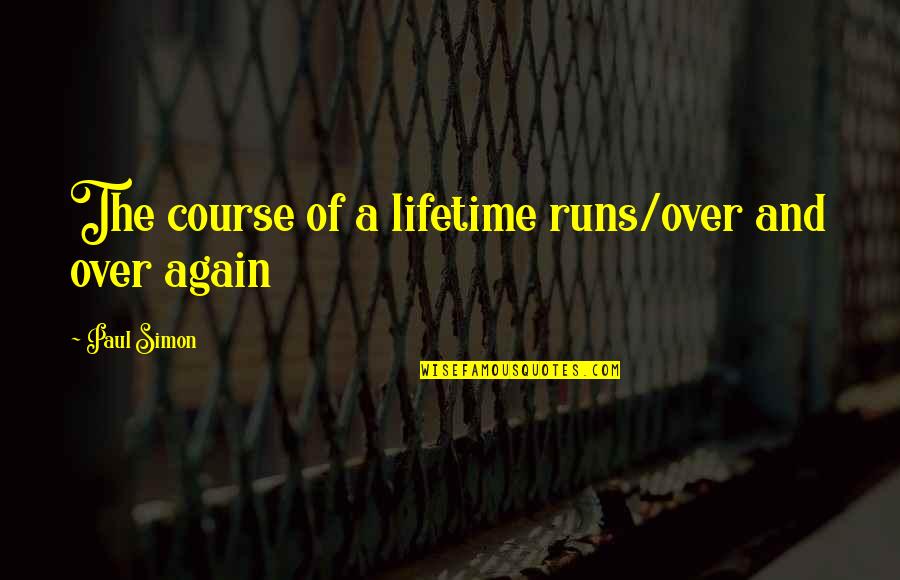 Crore To Billion Quotes By Paul Simon: The course of a lifetime runs/over and over Crore To Billion Quotes By Paul Simon: The course of a lifetime runs/over and over
