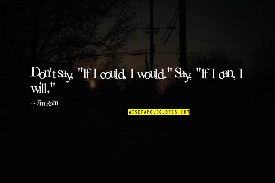 Crosbie Group Quotes By Jim Rohn: Don't say, "If I could, I would." Say,