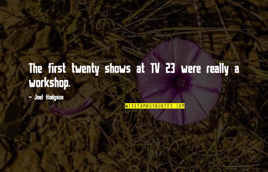 Crosbie Heights Quotes By Joel Hodgson: The first twenty shows at TV 23 were Crosbie Heights Quotes By Joel Hodgson: The first twenty shows at TV 23 were