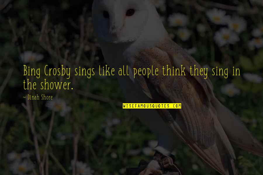 Crosby Quotes By Dinah Shore: Bing Crosby sings like all people think they