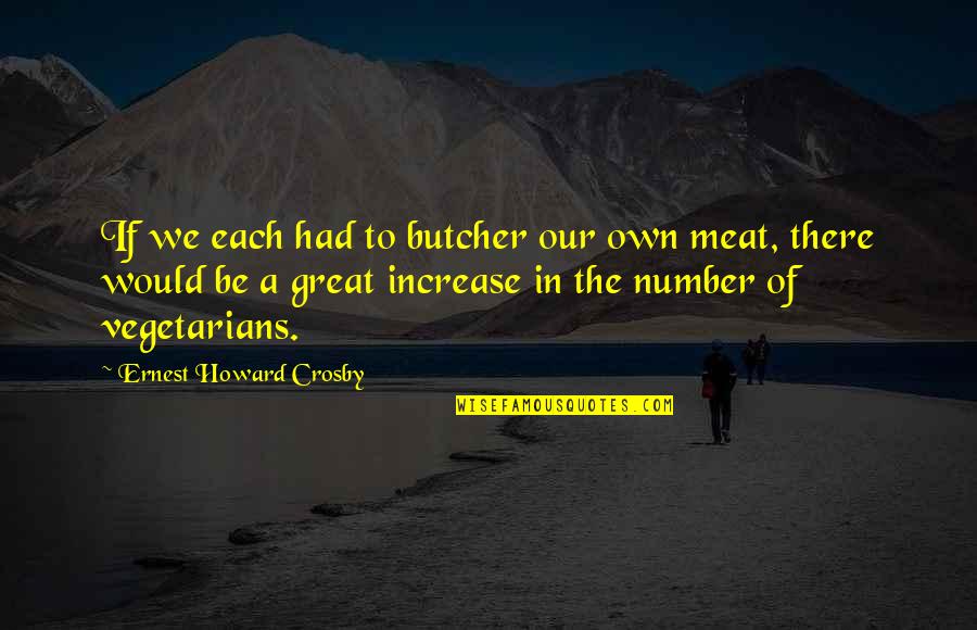 Crosby Quotes By Ernest Howard Crosby: If we each had to butcher our own