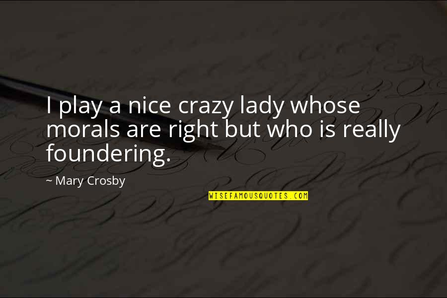 Crosby Quotes By Mary Crosby: I play a nice crazy lady whose morals