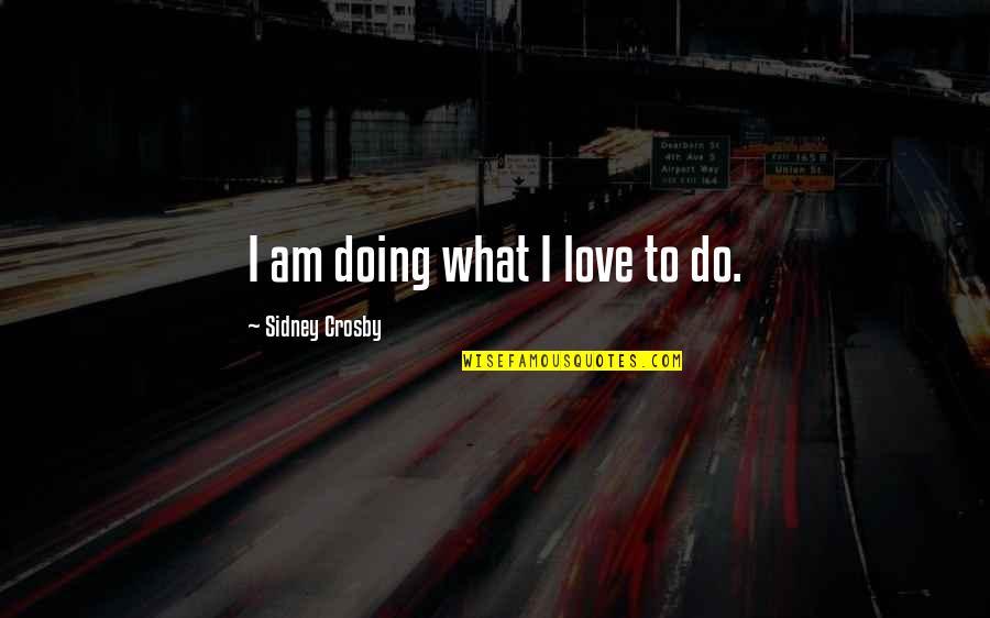 Crosby Quotes By Sidney Crosby: I am doing what I love to do.