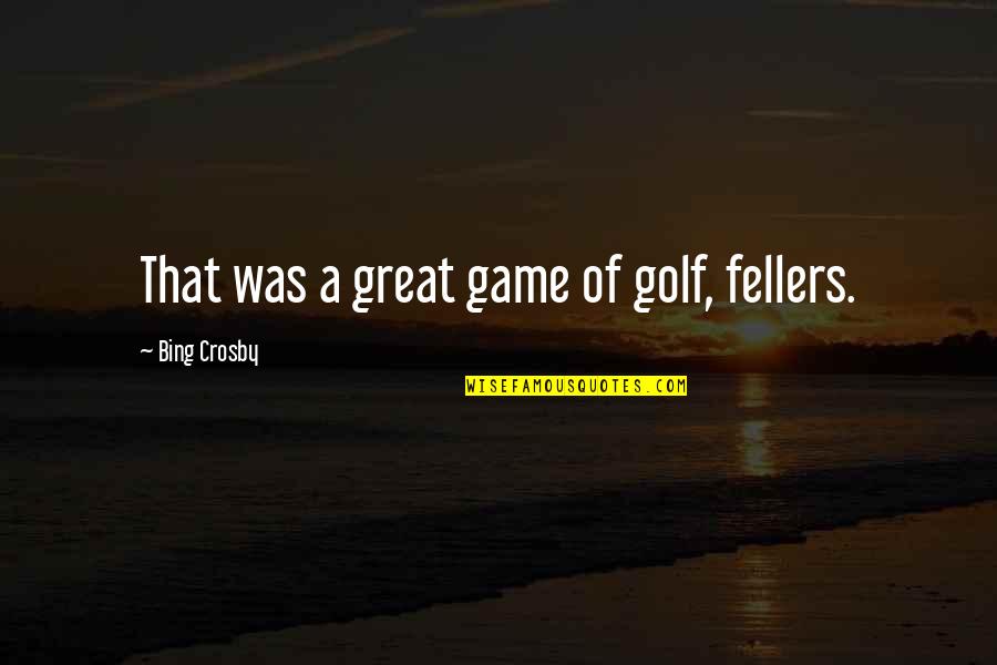 Crosby's Quotes By Bing Crosby: That was a great game of golf, fellers.