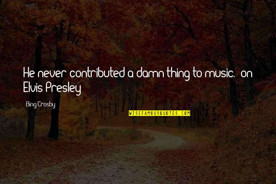 Crosby's Quotes By Bing Crosby: He never contributed a damn thing to music.
