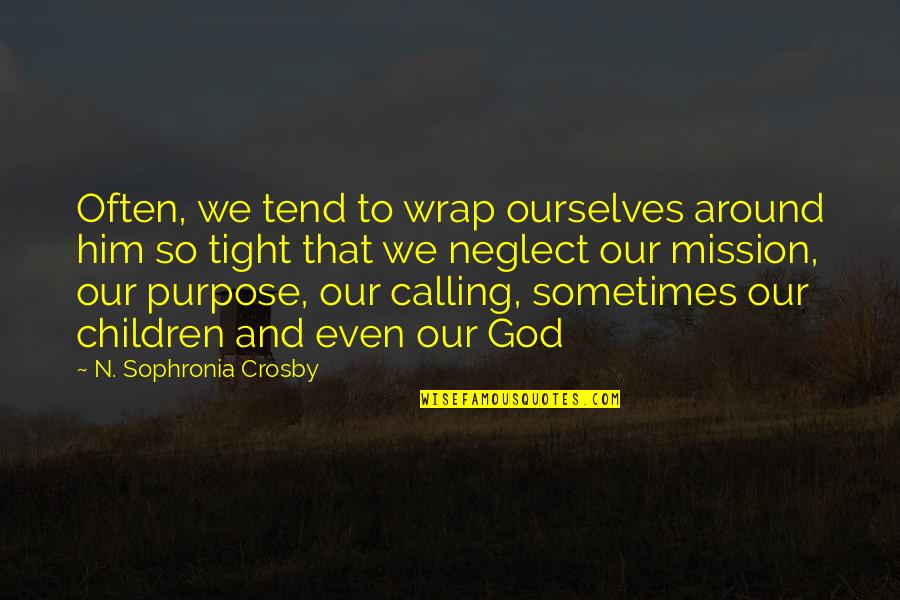 Crosby's Quotes By N. Sophronia Crosby: Often, we tend to wrap ourselves around him