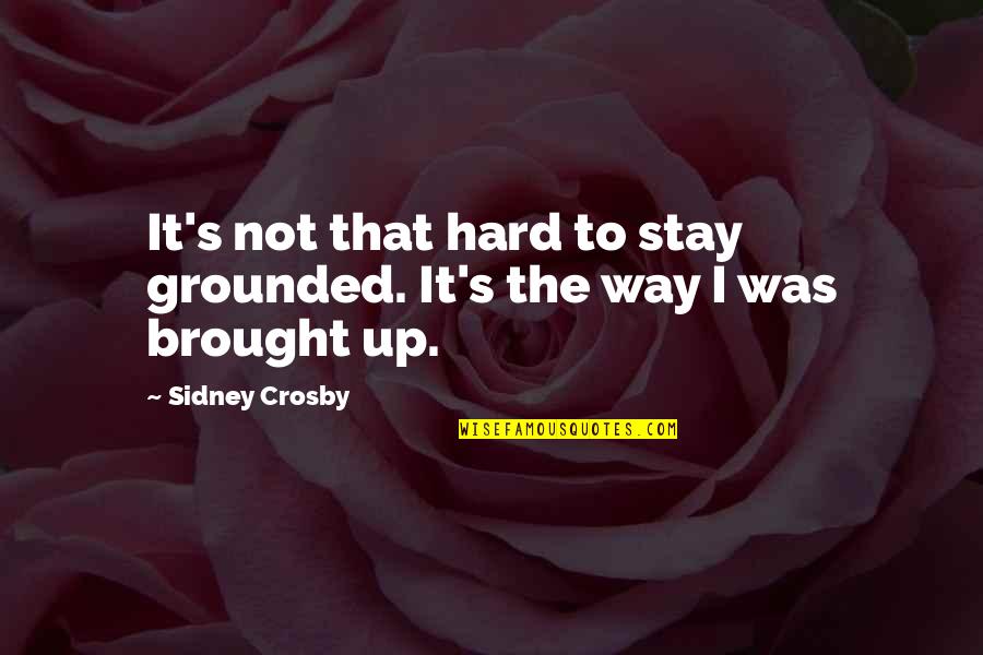 Crosby's Quotes By Sidney Crosby: It's not that hard to stay grounded. It's