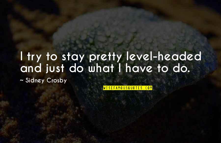 Crosby's Quotes By Sidney Crosby: I try to stay pretty level-headed and just