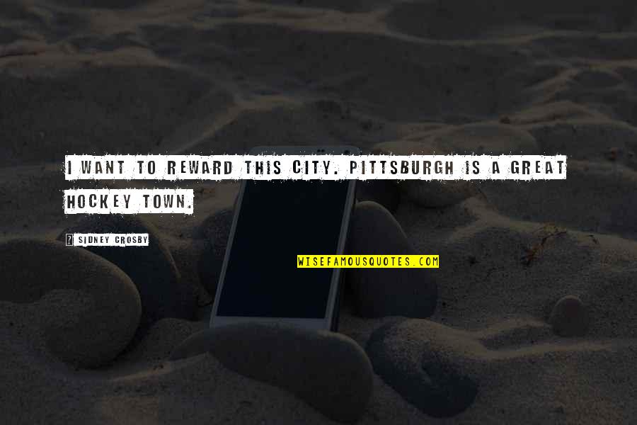 Crosby's Quotes By Sidney Crosby: I want to reward this city. Pittsburgh is