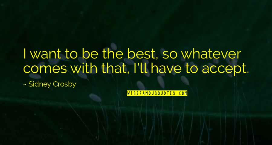 Crosby's Quotes By Sidney Crosby: I want to be the best, so whatever