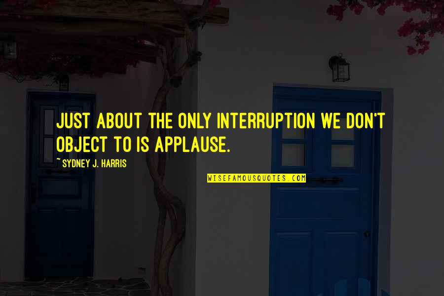 Croshaw Quotes By Sydney J. Harris: Just about the only interruption we don't object