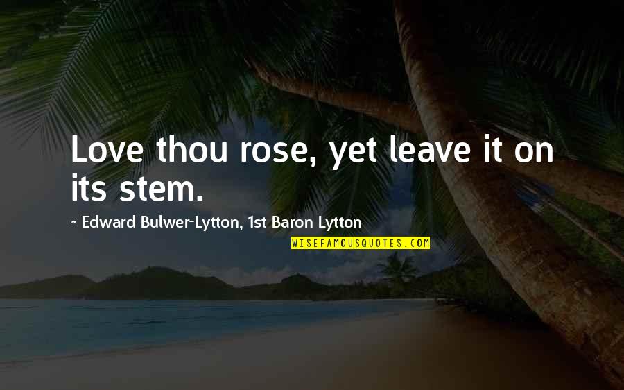 Croshaws Gourmet Quotes By Edward Bulwer-Lytton, 1st Baron Lytton: Love thou rose, yet leave it on its