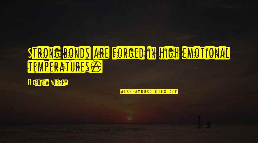 Crosiers Phoenix Quotes By Dervla Murphy: Strong bonds are forged in high emotional temperatures. Crosiers Phoenix Quotes By Dervla Murphy: Strong bonds are forged in high emotional temperatures.