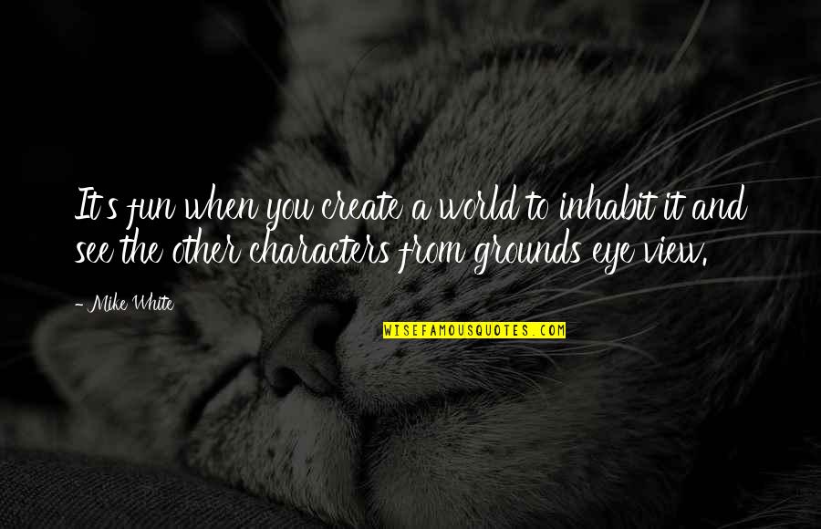 Crosiers Photography Quotes By Mike White: It's fun when you create a world to Crosiers Photography Quotes By Mike White: It's fun when you create a world to