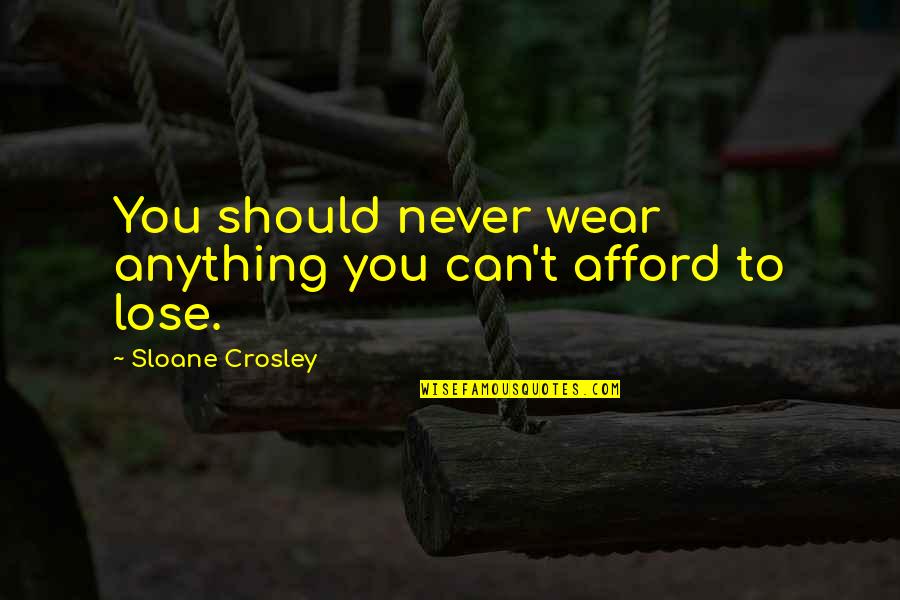 Crosley Quotes By Sloane Crosley: You should never wear anything you can't afford