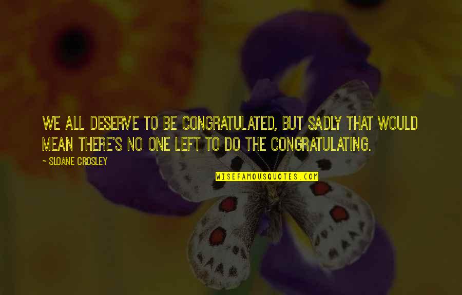 Crosley Quotes By Sloane Crosley: We all deserve to be congratulated, but sadly