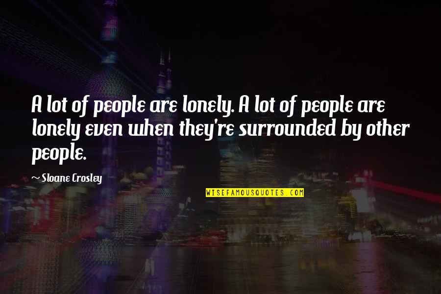 Crosley Quotes By Sloane Crosley: A lot of people are lonely. A lot