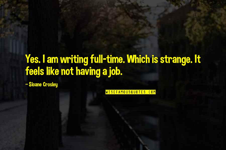 Crosley Quotes By Sloane Crosley: Yes. I am writing full-time. Which is strange.