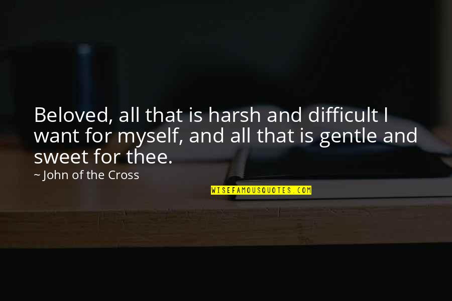 Cross And Heart Quotes By John Of The Cross: Beloved, all that is harsh and difficult I