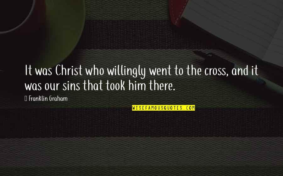 Cross And Quotes By Franklin Graham: It was Christ who willingly went to the