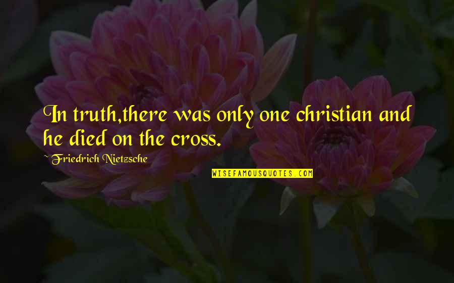 Cross And Quotes By Friedrich Nietzsche: In truth,there was only one christian and he