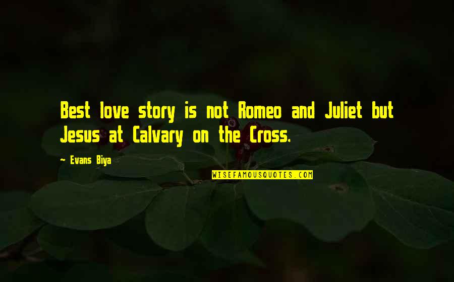 Cross Calvary Quotes By Evans Biya: Best love story is not Romeo and Juliet