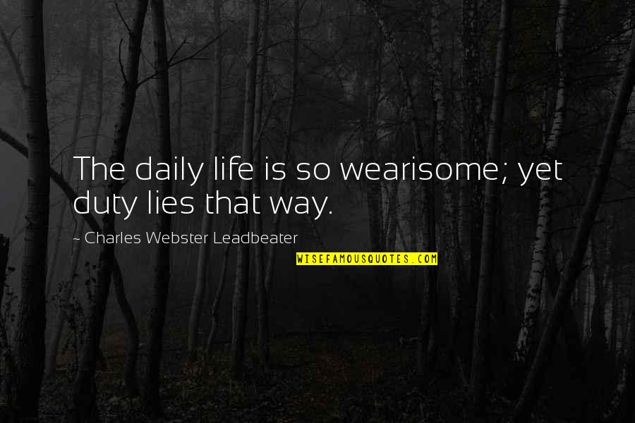Cross Country Mover Quotes By Charles Webster Leadbeater: The daily life is so wearisome; yet duty Cross Country Mover Quotes By Charles Webster Leadbeater: The daily life is so wearisome; yet duty