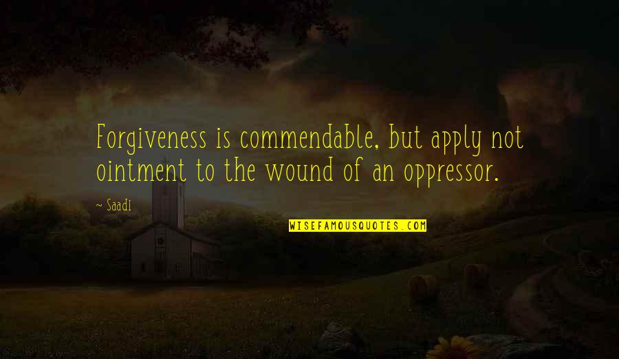 Cross Creek Movie Quotes By Saadi: Forgiveness is commendable, but apply not ointment to
